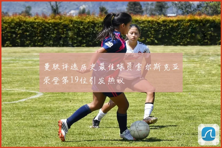 曼联评选历史最佳球员索尔斯克亚荣登第19位引发热议