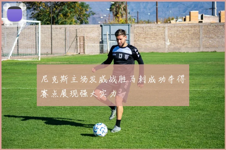 尼克斯主场发威战胜马刺成功夺得赛点展现强大实力